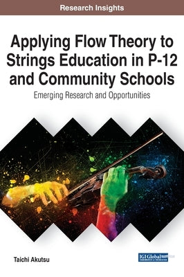 Applying Flow Theory to Strings Education in P-12 and Community Schools: Emerging Research and Opportunities by Akutsu, Taichi