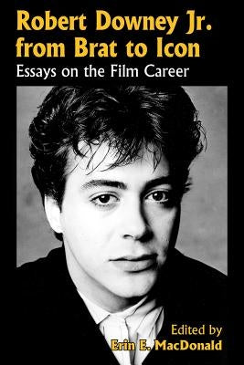 Robert Downey, Jr. from Brat to Icon: Essays on the Film Career by MacDonald, Erin E.