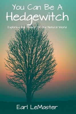 You Can Be A Hedgewitch: Exploring the Magick Of the Natural World by LeMaster, Earl