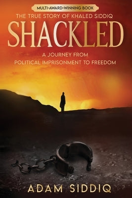 Shackled: A Journey From Political Imprisonment To Freedom by Siddiq, Adam