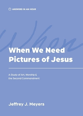 When We Need Pictures of Jesus by Meyers, Jeffrey J.