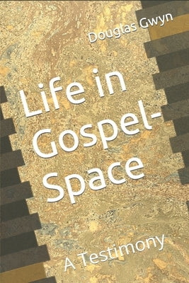 Life in Gospel-Space: A Testimony by Gwyn, Douglas