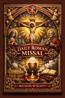 Daily Roman Missal: Complete Catholic Mass Guide for Daily Worship: Scripture Readings, Eucharistic Prayers, Devotions, and the Full Liturgical Year E by Scott, Michael M.