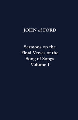 Sermons on the Final Verses of the Song of Songs: Volume I by Ford, John Of