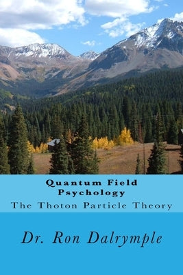 Quantum Field Psychology: The Thoton Particle Theory by Dalrymple, Ron