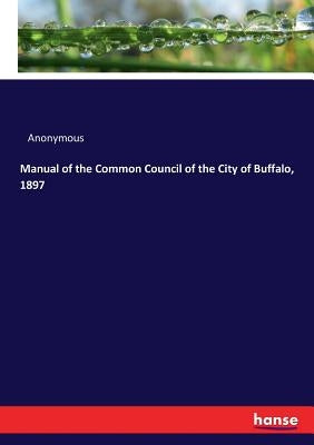 Manual of the Common Council of the City of Buffalo, 1897 by Anonymous