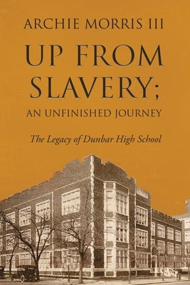 Up from Slavery; an Unfinished Journey: The Legacy of Dunbar High School by Archie Morris III