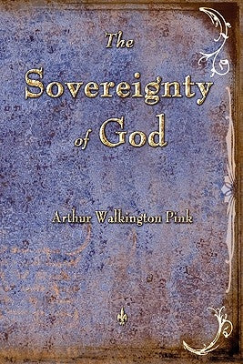 The Sovereignty of God by Arthur W. Pink