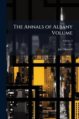 The Annals of Albany Volume; Volume 3 by Munsell, Joel