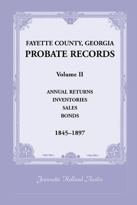 Fayette County, Georgia Probate Records: Volume II, Annual Returns, Inventories, Sales, Bonds, 1845-1897 by Austin, Jeannette Holland