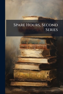 Spare Hours, Second Series: John Leech, Marjorie Fleming, and Other Papers by Brown, John