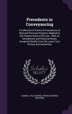 Precedents in Conveyancing: A Collection of Forms of Assurances of Real and Personal Property Adapted to the Present State of the Law: With an Int by Bone, Samuel Vallis