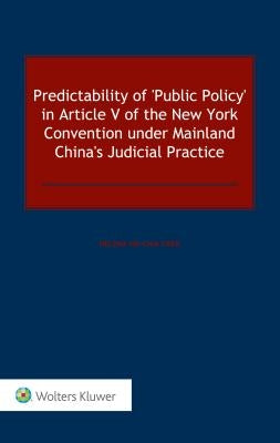 Predictability of 'Public Policy' in Article V of the New York Convention under Mainland China's Judicial Practice by Hsi-Chia Chen, Helena
