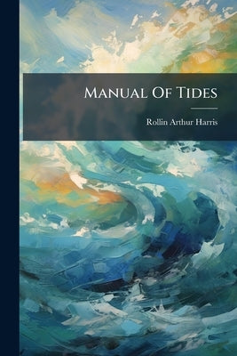 Manual Of Tides: Cotidal Lines Of The World by Harris, Rollin Arthur