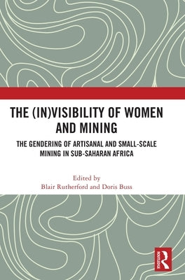 The (In)Visibility of Women and Mining: The Gendering of Artisanal and Small-Scale Mining in Sub-Saharan Africa by Rutherford, Blair