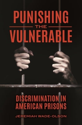 Punishing the Vulnerable: Discrimination in American Prisons by Wade-Olson, Jeremiah