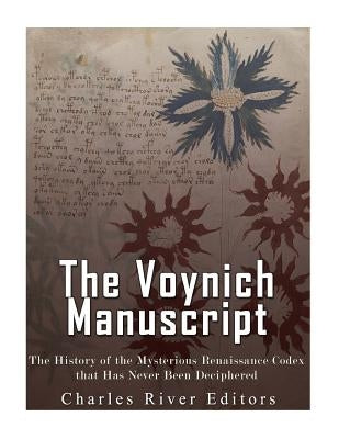 The Voynich Manuscript: The History of the Mysterious Renaissance Codex that Has Never Been Deciphered by Charles River Editors