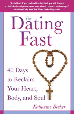 The Dating Fast 40 Days to Reclaim Your Heart, Body, and Soul by Becker, Katherine
