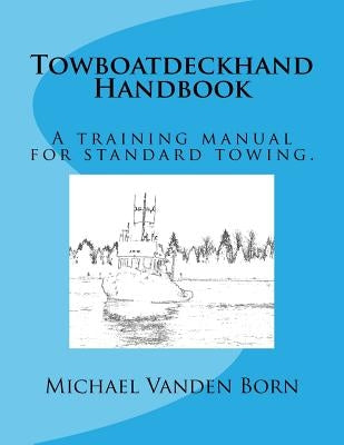Towboatdeckhand Handbook: A Training Manual for Standard Towing. by Vanden Born, Michael W.