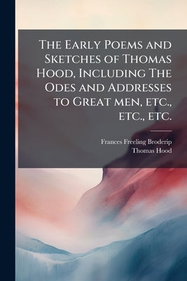 The Early Poems and Sketches of Thomas Hood, Including The Odes and Addresses to Great men, etc., etc., etc. by Broderip, Frances Freeling