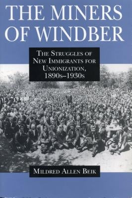 The Miners of Windber: The Struggles of New Immigrants for Unionization, 1890s-1930s by Beik, Mildred