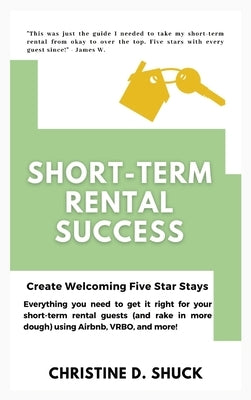 Short-Term Rental Success: Create Welcoming Five Star Stays by Shuck, Christine D.