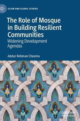 The Role of Mosque in Building Resilient Communities: Widening Development Agendas by Cheema, Abdur Rehman