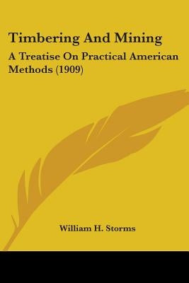 Timbering And Mining: A Treatise On Practical American Methods (1909) by Storms, William H.