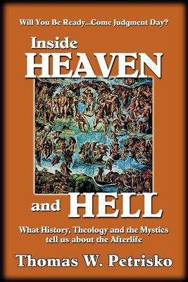 Inside Heaven and Hell: What History, Theology and the Mystics Tell Us about the Afterlife by Petrisko, Thomas W.