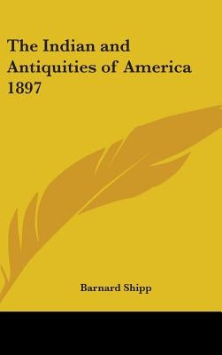 The Indian and Antiquities of America 1897 by Shipp, Barnard