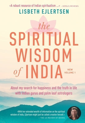 The Spiritual Wisdom of India, New Volume 1: About my search for happiness and the truth in life with Indian gurus and palm leaf astrologers by Ejlertsen, Lisbeth