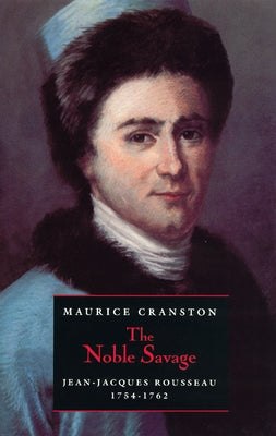 The Noble Savage: Jean-Jacques Rousseau, 1754-1762 by Cranston, Maurice