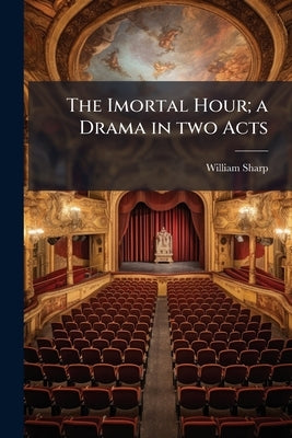 The Imortal Hour; a Drama in two Acts by Sharp, William