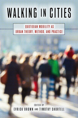 Walking in Cities: Quotidian Mobility as Urban Theory, Method, and Practice by Brown, Evrick