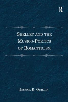 Shelley and the Musico-Poetics of Romanticism. Jessica K. Quillin by Quillin, Jessica K.