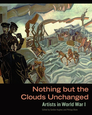 Nothing But the Clouds Unchanged: Artists in World War I by Hughes, Gordon