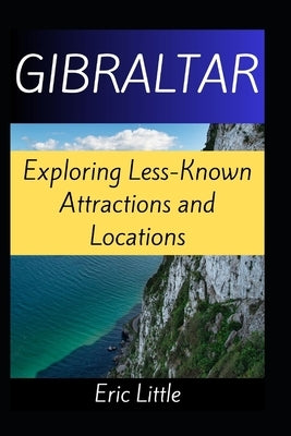 Gibraltar: Exploring Less-Known Attractions and Locations by Little, Eric