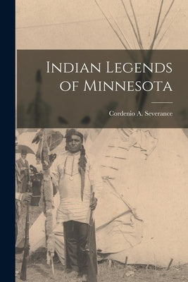 Indian Legends of Minnesota by Severance, Cordenio A.