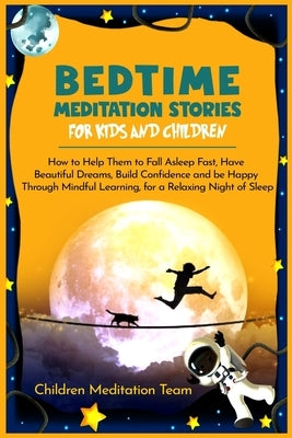 Bedtime Meditation Stories for Kids and Children: How to Help Them to Fall Asleep Fast, Have Beautiful Dreams, Build Confidence and Be Happy Through M by Meditation Team, Children