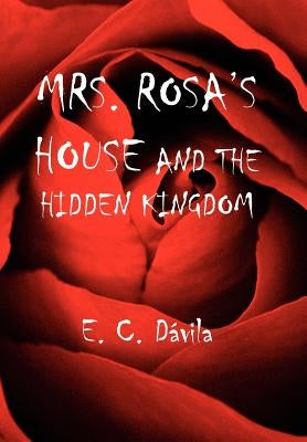 Mrs. Rosa's House and the Hidden Kingdom by Dávila, E. C.
