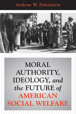Moral Authority, Ideology, And The Future Of American Social Welfare by Dobelstein, Andrew