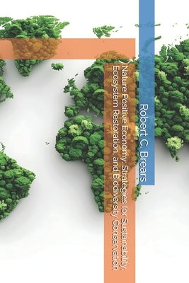 Nature Positive Economy: Strategies for Sustainability, Ecosystem Restoration, and Biodiversity Conservation by Brears, Robert C.