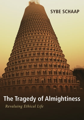 The Tragedy of Almightiness: Revaluing Ethical Life by Schaap, Sybe