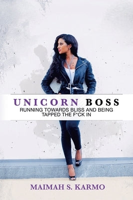 Unicorn Boss: Running Towards Bliss and Being Tapped the F*Ck In by Karmo, Maimah S.