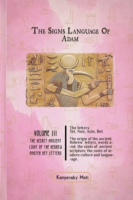 The Hebrew Signs language of Adam Volume III - The Secret Ancient light of the Hebrew Master Key letters: The origin of the ancient Hebrew letters, wo by Kanyavski (Kanyavsky), Moti