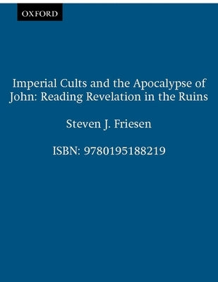 Imperial Cults and the Apocalypse of John: Reading Revelation in the Ruins by Friesen, Steven J.