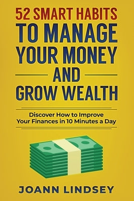 52 Smart Habits to Manage Your Money and Grow Wealth: Discover How to Improve Your Finances in 10 Minutes a Day (Smart 10-Minute Habits for a Better L by Lindsey, Joann