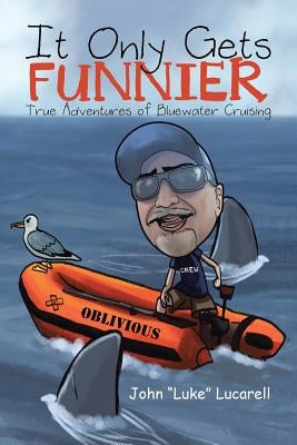 It Only Gets Funnier: True Adventures of Bluewater Cruising by Lucarell, John Luke