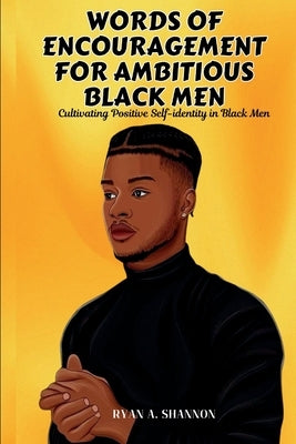 Words of Encouragement for Ambitious Black Men: Cultivating Positive Self-identity in Black Men by Shannon, Ryan A.