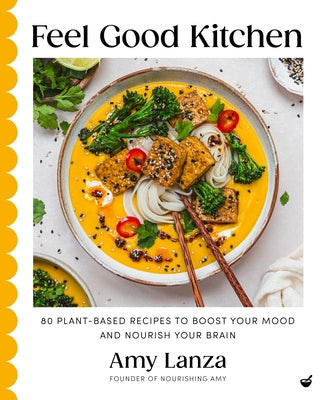 Feel Good Kitchen: 80 Plant-Based Recipes to Boost Your Mood and Nourish Your Brain by Lanza, Amy